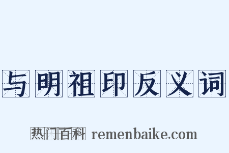 与明祖印反义词是什么意思的图片